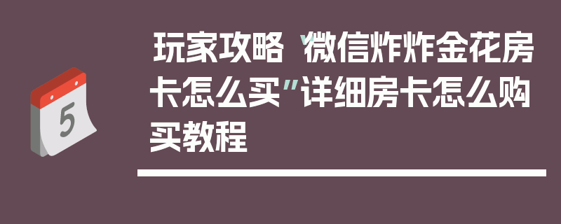 玩家攻略“微信炸炸金花房卡怎么买”详细房卡怎么购买教程