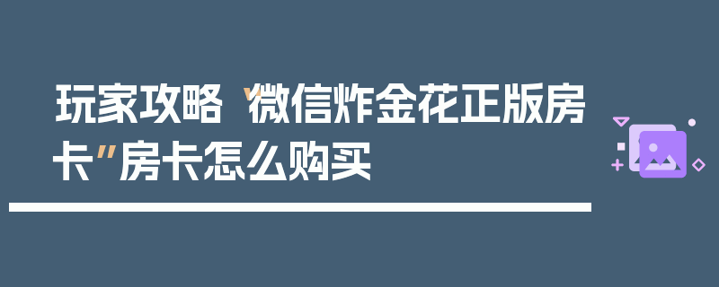 玩家攻略“微信炸金花正版房卡”房卡怎么购买