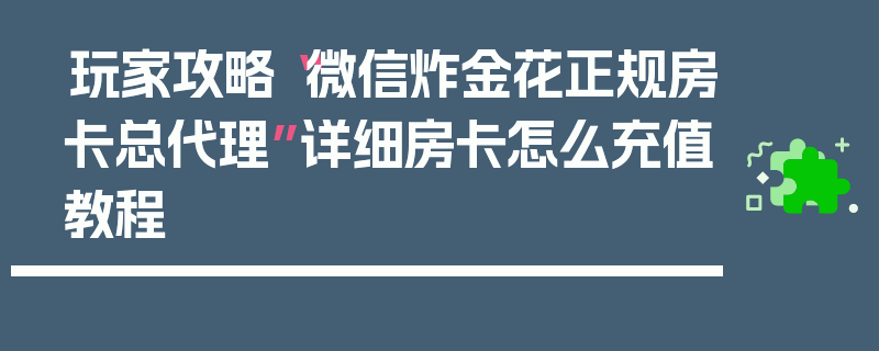 玩家攻略“微信炸金花正规房卡总代理”详细房卡怎么充值教程