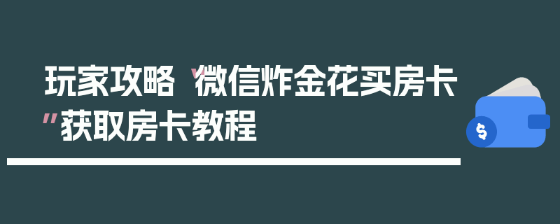 玩家攻略“微信炸金花买房卡”获取房卡教程