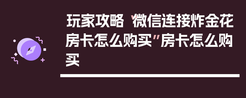 玩家攻略“微信连接炸金花房卡怎么购买”房卡怎么购买