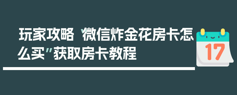 玩家攻略“微信炸金花房卡怎么买”获取房卡教程
