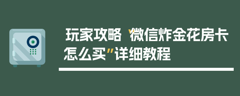 玩家攻略“微信炸金花房卡怎么买”详细教程