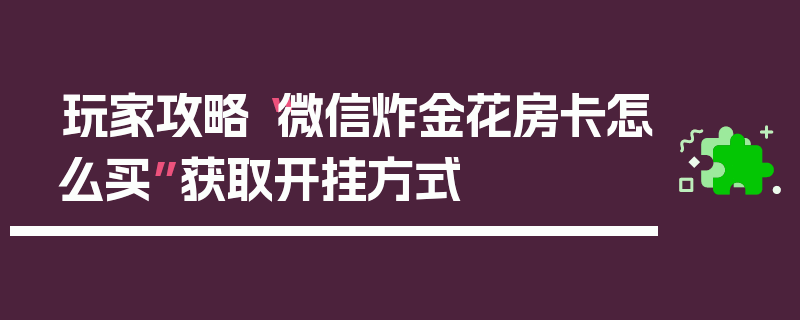 玩家攻略“微信炸金花房卡怎么买”获取开挂方式