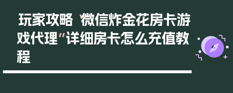 玩家攻略“微信炸金花房卡游戏代理”详细房卡怎么充值教程