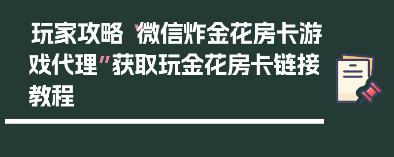 玩家攻略“微信炸金花房卡游戏代理”获取玩金花房卡链接教程