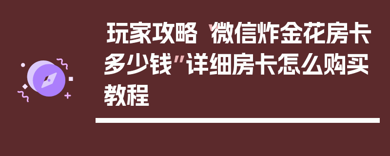 玩家攻略“微信炸金花房卡多少钱”详细房卡怎么购买教程