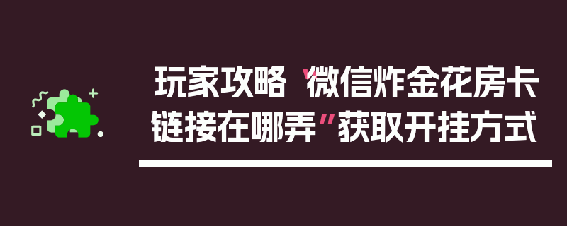玩家攻略“微信炸金花房卡链接在哪弄”获取开挂方式