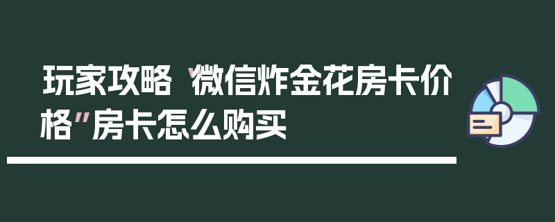玩家攻略“微信炸金花房卡价格”房卡怎么购买