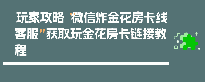 玩家攻略“微信炸金花房卡线客服”获取玩金花房卡链接教程