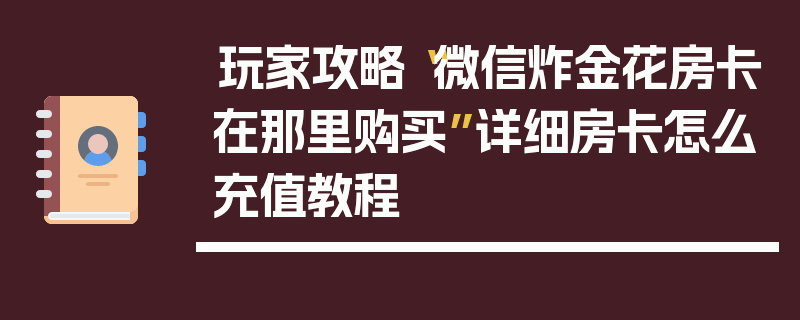 玩家攻略“微信炸金花房卡在那里购买”详细房卡怎么充值教程