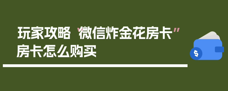玩家攻略“微信炸金花房卡”房卡怎么购买