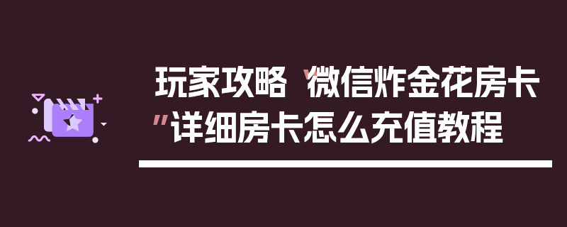 玩家攻略“微信炸金花房卡”详细房卡怎么充值教程