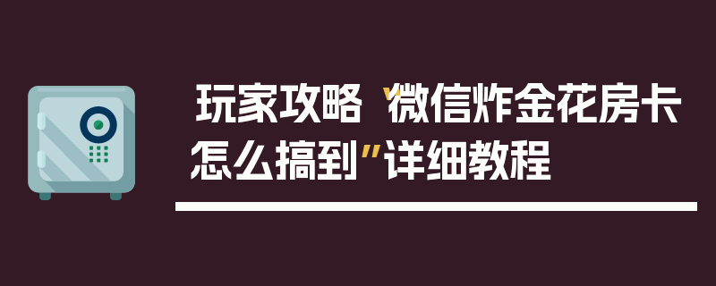 玩家攻略“微信炸金花房卡怎么搞到”详细教程
