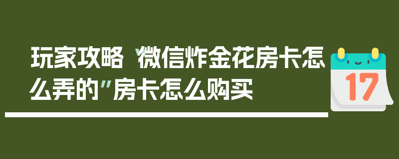 玩家攻略“微信炸金花房卡怎么弄的”房卡怎么购买