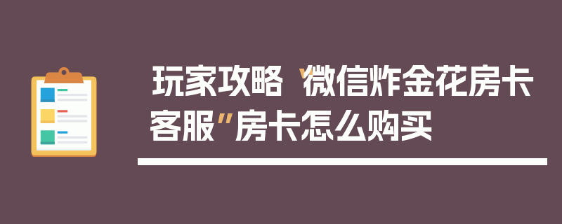 玩家攻略“微信炸金花房卡客服”房卡怎么购买