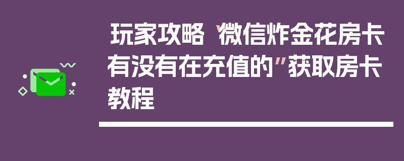 玩家攻略“微信炸金花房卡有没有在充值的”获取房卡教程