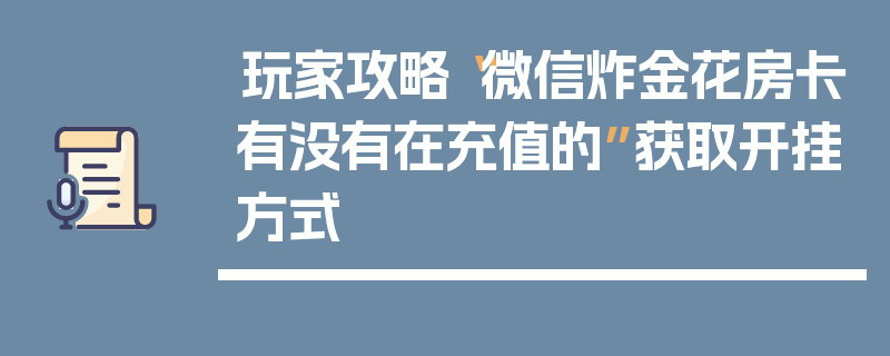 玩家攻略“微信炸金花房卡有没有在充值的”获取开挂方式