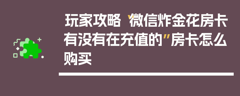 玩家攻略“微信炸金花房卡有没有在充值的”房卡怎么购买