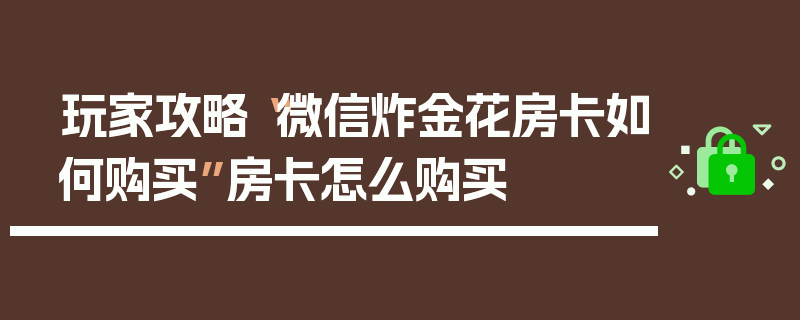 玩家攻略“微信炸金花房卡如何购买”房卡怎么购买