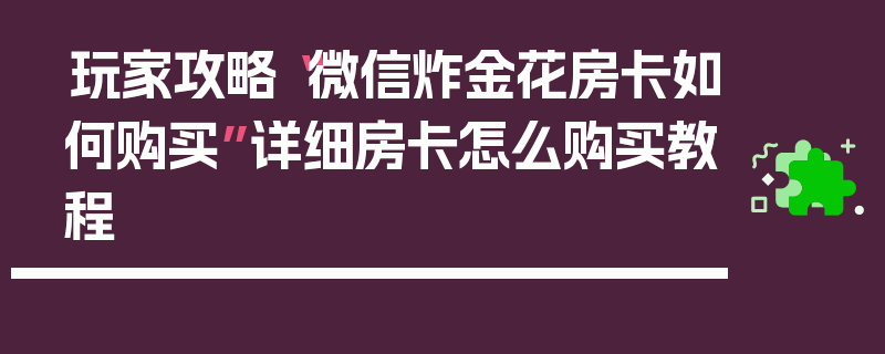 玩家攻略“微信炸金花房卡如何购买”详细房卡怎么购买教程