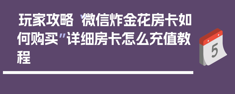 玩家攻略“微信炸金花房卡如何购买”详细房卡怎么充值教程