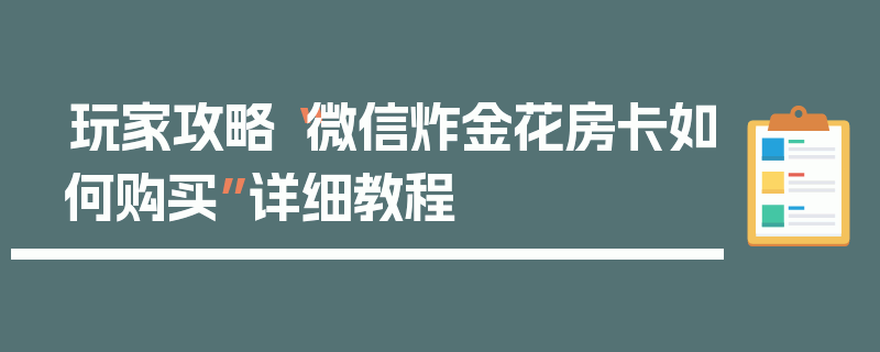 玩家攻略“微信炸金花房卡如何购买”详细教程
