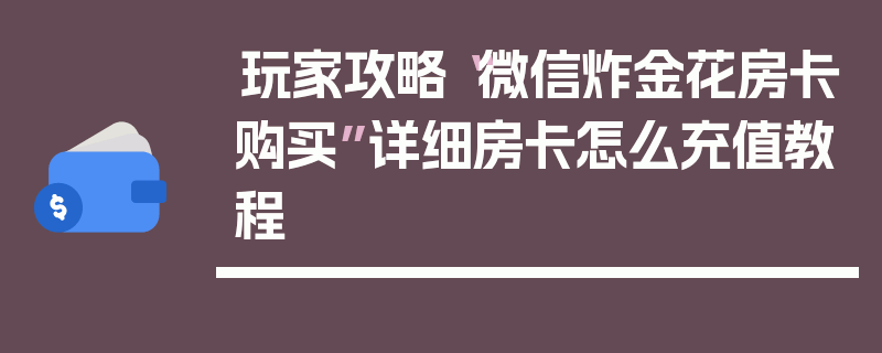 玩家攻略“微信炸金花房卡购买”详细房卡怎么充值教程