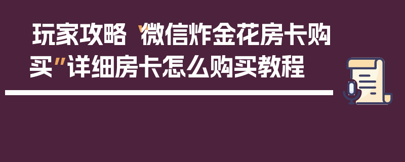 玩家攻略“微信炸金花房卡购买”详细房卡怎么购买教程