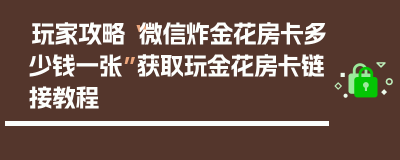 玩家攻略“微信炸金花房卡多少钱一张”获取玩金花房卡链接教程