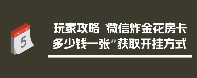 玩家攻略“微信炸金花房卡多少钱一张”获取开挂方式
