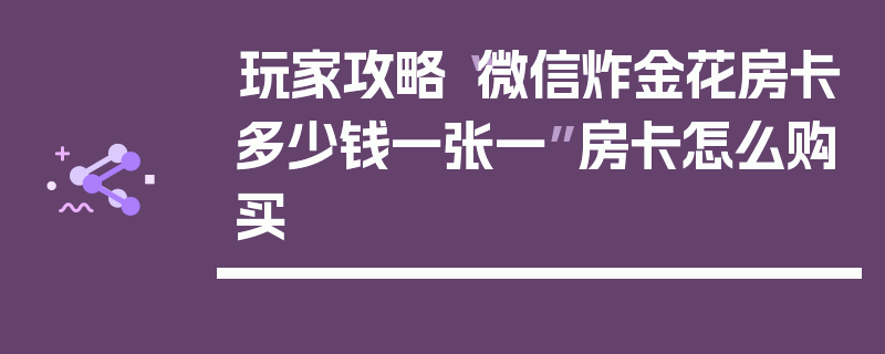 玩家攻略“微信炸金花房卡多少钱一张一”房卡怎么购买