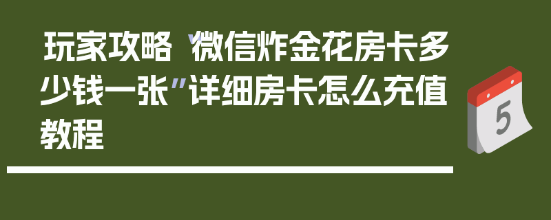 玩家攻略“微信炸金花房卡多少钱一张”详细房卡怎么充值教程
