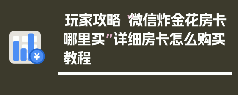 玩家攻略“微信炸金花房卡哪里买”详细房卡怎么购买教程