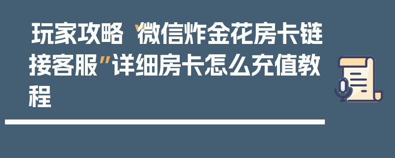 玩家攻略“微信炸金花房卡链接客服”详细房卡怎么充值教程