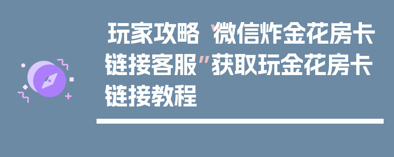 玩家攻略“微信炸金花房卡链接客服”获取玩金花房卡链接教程