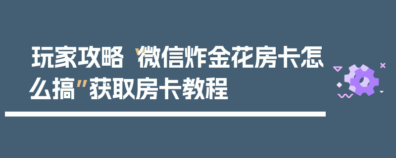 玩家攻略“微信炸金花房卡怎么搞”获取房卡教程