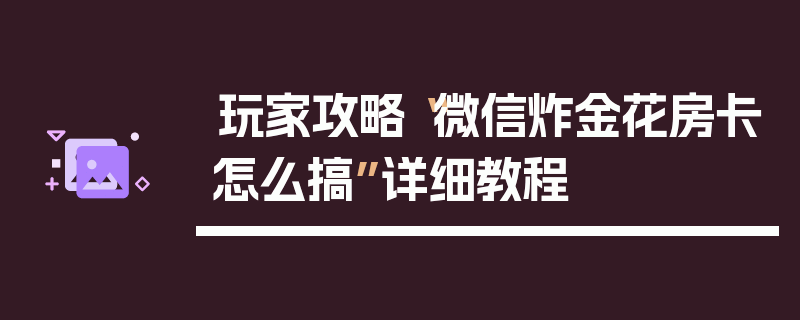 玩家攻略“微信炸金花房卡怎么搞”详细教程