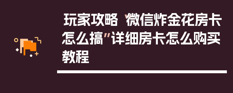 玩家攻略“微信炸金花房卡怎么搞”详细房卡怎么购买教程