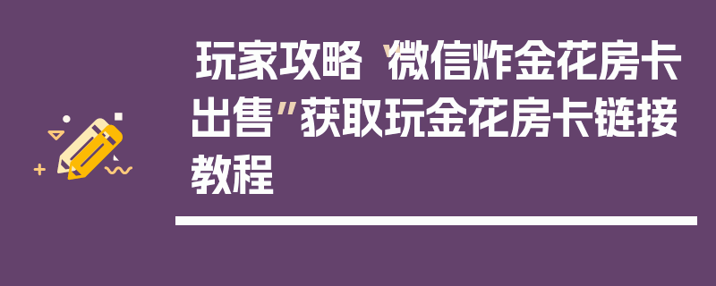 玩家攻略“微信炸金花房卡出售”获取玩金花房卡链接教程