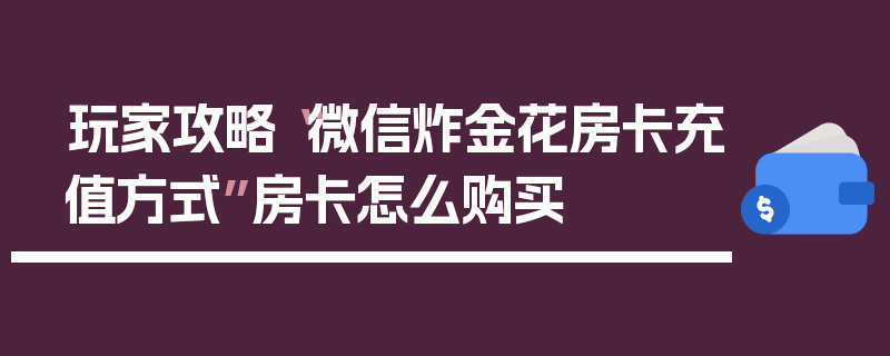 玩家攻略“微信炸金花房卡充值方式”房卡怎么购买