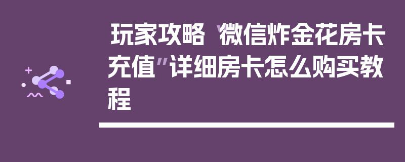 玩家攻略“微信炸金花房卡充值”详细房卡怎么购买教程