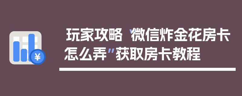 玩家攻略“微信炸金花房卡怎么弄”获取房卡教程