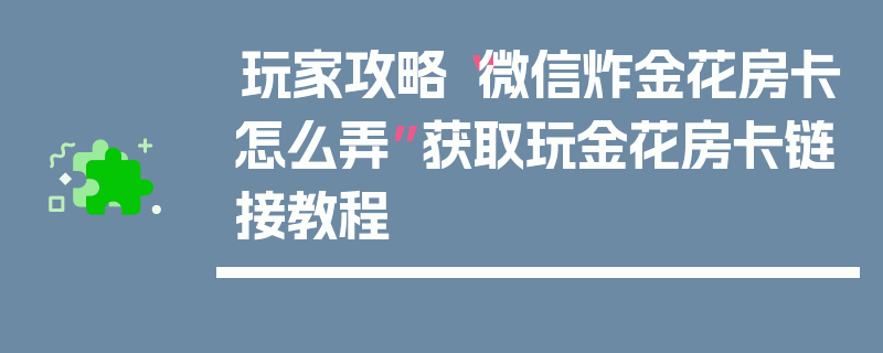 玩家攻略“微信炸金花房卡怎么弄”获取玩金花房卡链接教程