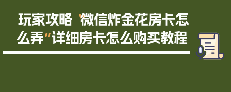 玩家攻略“微信炸金花房卡怎么弄”详细房卡怎么购买教程
