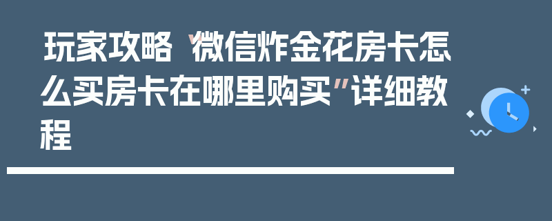 玩家攻略“微信炸金花房卡怎么买房卡在哪里购买”详细教程