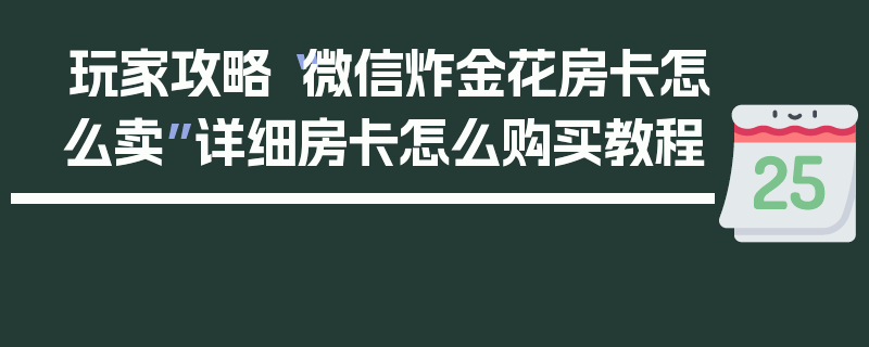 玩家攻略“微信炸金花房卡怎么卖”详细房卡怎么购买教程
