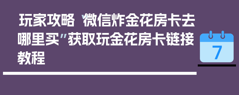 玩家攻略“微信炸金花房卡去哪里买”获取玩金花房卡链接教程