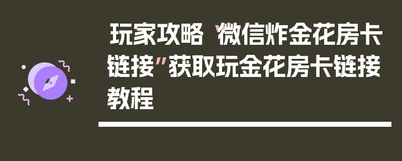 玩家攻略“微信炸金花房卡链接”获取玩金花房卡链接教程