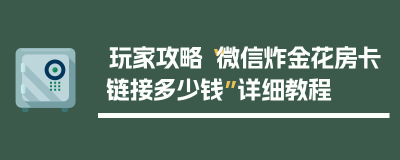 玩家攻略“微信炸金花房卡链接多少钱”详细教程